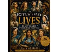 EXTRAORDINARY LIVES: BRAVE WOMEN WHO CHANGED THE WORLD: 25 BIOGRAPHIES FOR YOUNG READERS AGES 6-10 WITH ORIGINAL ILLUSTRATIONS (Extraordinary Lives: Inspiring Biographies for Young Readers)