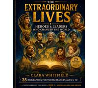 EXTRAORDINARY LIVES: HEROES AND LEADERS WHO CHANGED THE WORLD: 25 BIOGRAPHIES FOR YOUNG READERS AGES 6-10 WITH ORIGINAL ILLUSTRATIONS (Extraordinary Lives: Inspiring Biographies for Young Readers)