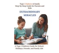 Extraordinary Miracles: Stories, tips, and recipes for children and parents who lead active lifestyles despite type 1 diabetes. (Type 1 Diabetes & Family Step-by-Step Guide for Parents and Kids)