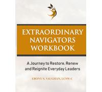 Extraordinary Navigators Workbook: A Journey to Restore, Renew and Reignite Everyday Leaders