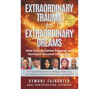 Extraordinary Trauma to Extraordinary Dreams: How Pain Becomes Purpose and Survivors Become Visionaries