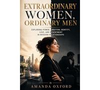 Extraordinary Women, Ordinary Men: Exploring Power, Ambition, Identity, Love, and Resentment in Modern Relationships