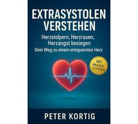 Extrasystolen verstehen Herzstolpern, Herzrasen, Herzangst besiegen Dein Weg zu einem entspannten Herz: Herzrhythmusstörungen erkennen, verstehen & dauerhaft beruhigen