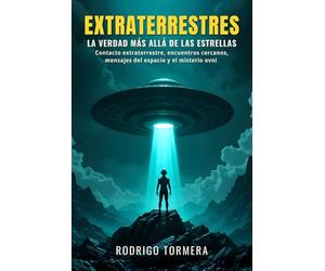 Extraterrestres: la verdad más allá de las estrellas: Contacto extraterrestre, encuentros cercanos, mensajes del espacio y el misterio ovni explicado con lógica y hechos