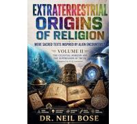 Extraterrestrial Origins of Religion: Were Sacred Texts Inspired by Alien Encounters? VOLUME II