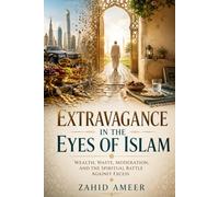 Extravagance in the Eyes of Islam : Wealth, Waste, Moderation, and the Spiritual Battle Against Excess