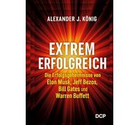 Extrem erfolgreich: Die Erfolgsgeheimnisse von Elon Musk, Jeff Bezos, Bill Gates und Warren Buffet
