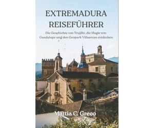 EXTREMADURA REISEFÜHRER: Die Geschichte von Trujillo, die Magie von Guadalupe und den Geopark Villuercas entdecken