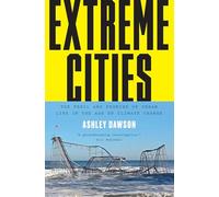 Extreme Cities: The Peril and Promise of Urban Life in the Age of Climate Change