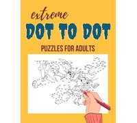 Extreme Dot to Dot Puzzles for Adults: Immerse Yourself in the Ultimate Brain-Boosting Experience with Intricate, Mind-Bending Dot to Dot Exercises ... Escapes for Adults: Unwind and Create)