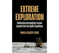 Extreme Exploration: Celebrating And Applying Lessons Learned From The Apollo Expeditions (Space Exploration)