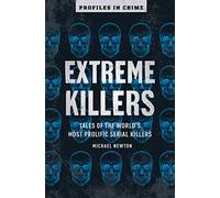 Extreme Killers: Tales of the World's Most Prolific Serial Killers: 4 (Profiles in Crime)