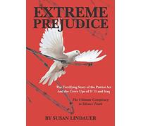 Extreme Prejudice: The Terrifying Story of the Patriot Act and the Cover Ups of 9/11 and Iraq: The Terrifying Story of the Patriot ACT and the Cover ... The Ultimate Conspiracy to Silence Truth