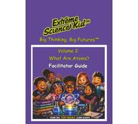 Extreme Science Kid Big Thinking, Big Futures: Facilitator Guide Companion to Volume 2: What Are Atoms?