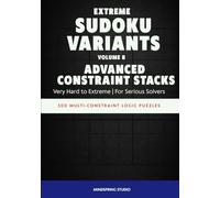 Extreme Sudoku Variants: Advanced Constraint Stacks: 300 Multi-Constraint Logic Puzzles for Serious Solvers (Extreme Sudoku Variants Challenge)