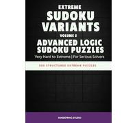 Extreme Sudoku Variants: Advanced Logic Sudoku Puzzles: 300 Structured Extreme Puzzles for Serious Solvers (Extreme Sudoku Variants Challenge)