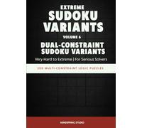 Extreme Sudoku Variants: Dual-Constraint Sudoku Variants: 300 Multi-Constraint Logic Puzzles for Serious Solvers (Extreme Sudoku Variants Challenge)