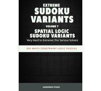 Extreme Sudoku Variants: Spatial Logic Sudoku Variants: 300 Multi-Constraint Logic Puzzles for Serious Solvers (Extreme Sudoku Variants Challenge)