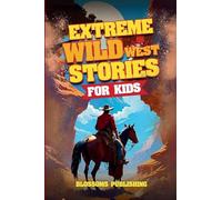 Extreme Wild West Stories for Kids: Extraordinary Tales of Cowboys, Outlaws & Frontier Adventure