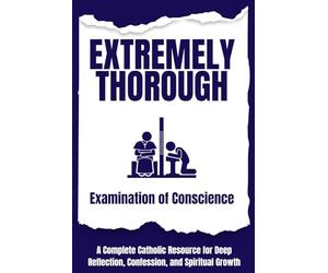 Extremely Thorough Examination of Conscience: A Complete Catholic Resource for Deep Reflection, Confession, and Spiritual Growth