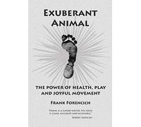 EXUBERANT ANIMAL: THE POWER OF HEALTH, PLAY AND JOYFUL MOVEMENT
