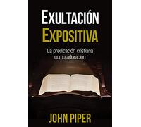 Exultación Expositiva: La Predicación Cristiana Como Adoración