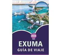 EXUMA GUÍA DE VIAJE 2026: Explora las hermosas islas de las Bahamas, playas vírgenes, las principales atracciones, la comida callejera, festivales, ... y consejos prácticos para todos los viajeros.