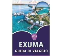 EXUMA GUIDA DI VIAGGIO 2026: Esplora le bellissime isole delle Bahamas, le spiagge incontaminate, le principali attrazioni, il cibo di strada, i ... e consigli pratici per ogni viaggiatore.