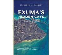 Exuma’s Hidden Cays Travel Guide: Secret Beaches, Untouched Islands & Local Tips for Unforgettable Adventures (The Ultimate Exuma Travel Guide Series ... Hidden Cays & Unforgettable Adventures)