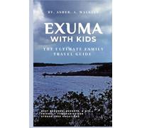 Exuma with Kids:: The Complete Family Travel Guide to Beaches, Resorts & Stress-Free Itineraries (The Ultimate Exuma Travel Guide Series - Your Key ... Hidden Cays & Unforgettable Adventures)