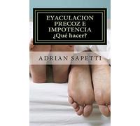 Eyaculacion precoz e impotencia. ¿Qué hacer?: Sugerencias y ejercicios para una vida sexual plena y sin temores.: Volume 1 (SEXO PARA TODOS Y TODAS)