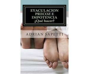 Eyaculacion precoz e impotencia. ¿Qué hacer?: Sugerencias y ejercicios para una vida sexual plena y sin temores.: Volume 1 (SEXO PARA TODOS Y TODAS)