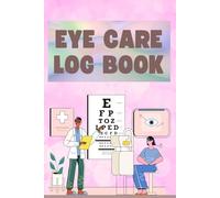 Eye Care Log: Vision Health Tracker to Record Eye Exams, Eye Drops, Screen Time, Symptoms, and Eye Care Routine