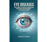 EYE DISEASES: THE COMPLETE GUIDE TO PREVENTION, SYMPTOMS, AND TREATMENT FOR HEALTHY VISION