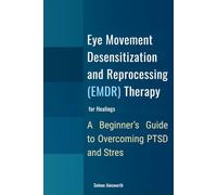 Eye Movement Desensitization and Reprocessing (EMDR) Therapy for Healing: A Beginner’s Guide to Overcoming PTSD and Stress: Inspired by Francine Shapiro to Reduce Anxiety and Unlock Recovery