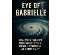 EYE OF GABRIELLE: How a storm that never struck land redefined science, Preparedness, and climate reality