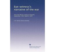Eye-witness's narrative of the war: from the Marne to Neuve Chapelle, September, 1914-March, 1915: Volume 2