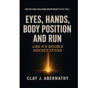 Eyes, Hands, Body Position and Run Like H-E-Double Hockey Sticks: For the Ones Who Were Never Meant to Sit Still- And Know It's Time to Build Something That Lasts