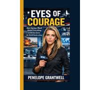 Eyes of Courage: How Clarissa Ward Risked Everything to Tell the Stories the World Needs to Hear