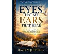 Eyes That See, Ears That Hear: How Worship Shapes What You Perceive, Why Idols are Making You Blind, and How Beholding Christ Restores Your Ability to Walk with God (Truths That Set You Free)