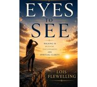 Eyes to See: Walking in Wisdom, Discernment and Spiritual Clarity