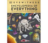 Eyewitness Encyclopedia of Everything: The Ultimate Guide to the World Around You