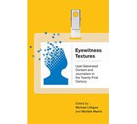 Eyewitness Textures: User-Generated Content and Journalism in the Twenty-First Century