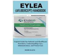 EYLEA (AFLIBERCEPT) HANDBOOK: A Quick Guide for Patients and Healthcare Providers, Understanding Uses, Administration, and Vision Care