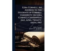 Ezra Cornell. An Address to the Students of Cornell University on Ezra Cornell Centennial day, April Twenty-sixth, 1907