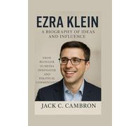 EZRA KLEIN: A BIOGRAPHY OF IDEAS AND INFLUENCE: From Blogger To Media Innovator And Political Commentator