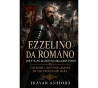 Ezzelino da Romano Der Tyrann des mittelalterlichen Veneto: Geschichte, Blut und Legende in der Trevisaner Mark