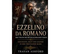 Ezzelino da Romano Der Tyrann des mittelalterlichen Veneto: Geschichte, Blut und Legende in der Trevisaner Mark