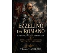 Ezzelino da Romano Il tiranno del Veneto medievale: 4 (Storia nascosta)