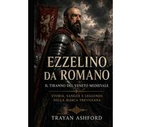 Ezzelino da Romano Il tiranno del Veneto medievale (Storia nascosta)